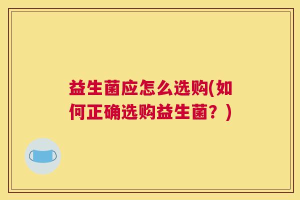 益生菌应怎么选购(如何正确选购益生菌？)