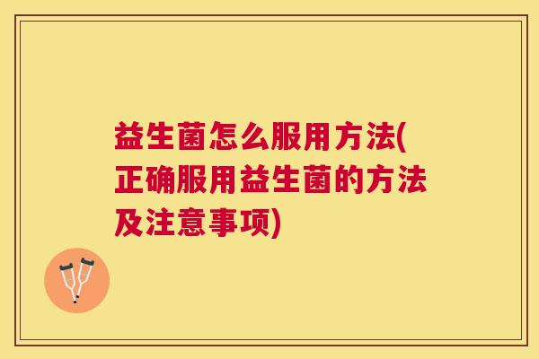益生菌怎么服用方法(正确服用益生菌的方法及注意事项)