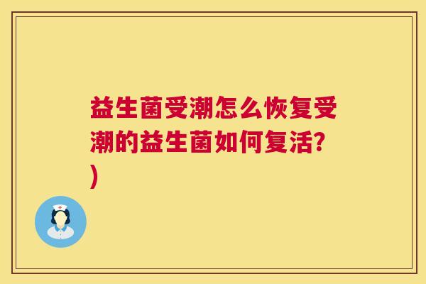 益生菌受潮怎么恢复受潮的益生菌如何复活？)