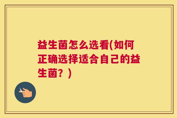 益生菌怎么选看(如何正确选择适合自己的益生菌？)