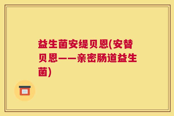 益生菌安缇贝恩(安替贝恩——亲密肠道益生菌)