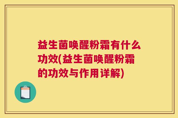 益生菌唤醒粉霜有什么功效(益生菌唤醒粉霜的功效与作用详解)