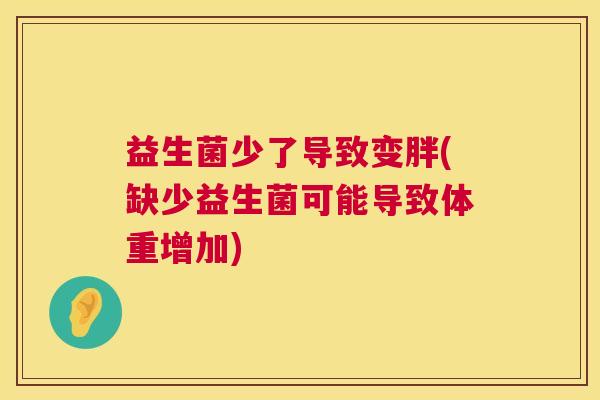 益生菌少了导致变胖(缺少益生菌可能导致体重增加)