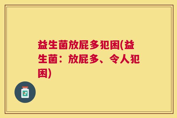 益生菌放屁多犯困(益生菌：放屁多、令人犯困)