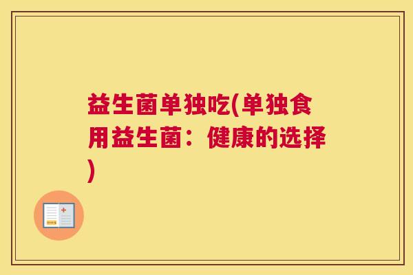 益生菌单独吃(单独食用益生菌：健康的选择)