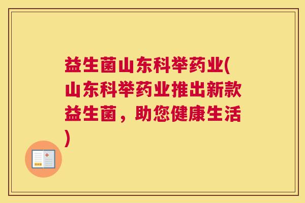 益生菌山东科举药业(山东科举药业推出新款益生菌，助您健康生活)