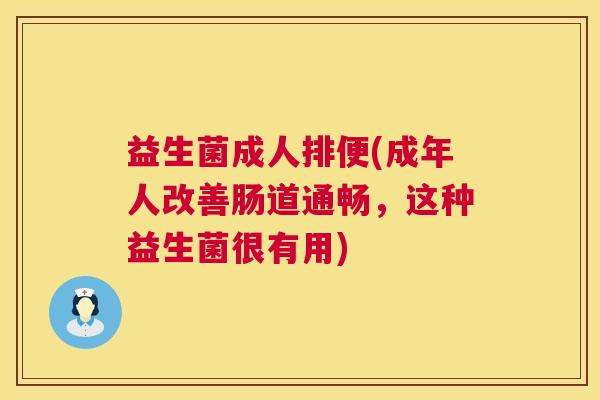 益生菌成人排便(成年人改善肠道通畅，这种益生菌很有用)