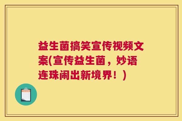 益生菌搞笑宣传视频文案(宣传益生菌，妙语连珠闹出新境界！)