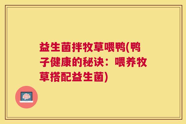 益生菌拌牧草喂鸭(鸭子健康的秘诀：喂养牧草搭配益生菌)