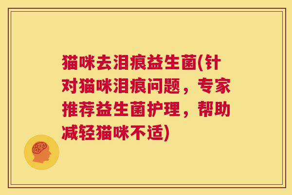 猫咪去泪痕益生菌(针对猫咪泪痕问题，专家推荐益生菌护理，帮助减轻猫咪不适)