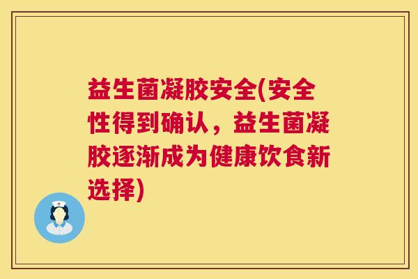 益生菌凝胶安全(安全性得到确认，益生菌凝胶逐渐成为健康饮食新选择)