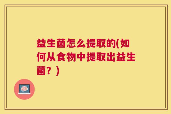益生菌怎么提取的(如何从食物中提取出益生菌？)