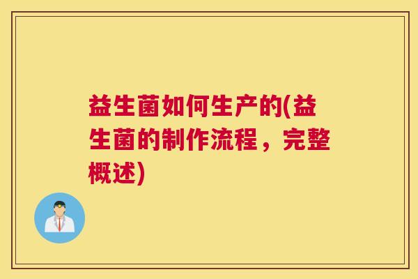 益生菌如何生产的(益生菌的制作流程，完整概述)