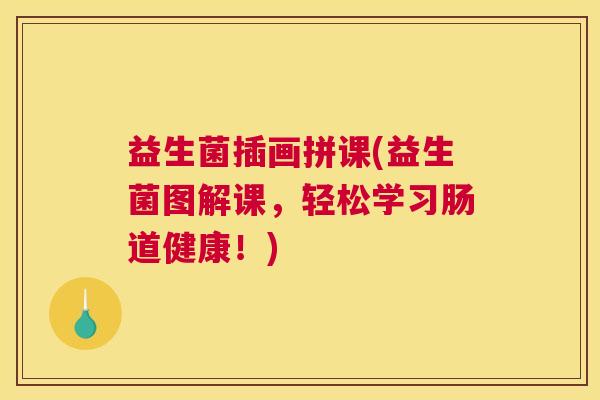益生菌插画拼课(益生菌图解课，轻松学习肠道健康！)