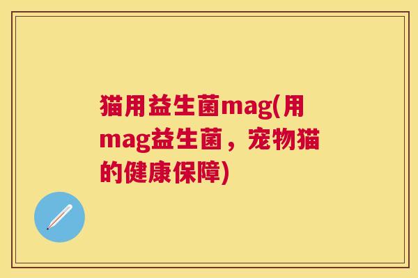 猫用益生菌mag(用mag益生菌，宠物猫的健康保障)