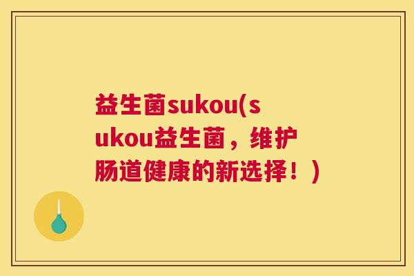 益生菌sukou(sukou益生菌，维护肠道健康的新选择！)