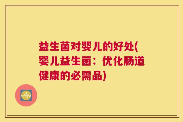 益生菌对婴儿的好处(婴儿益生菌：优化肠道健康的必需品)