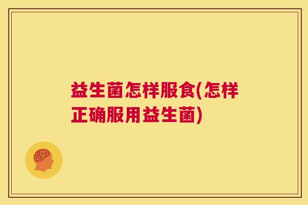益生菌怎样服食(怎样正确服用益生菌)