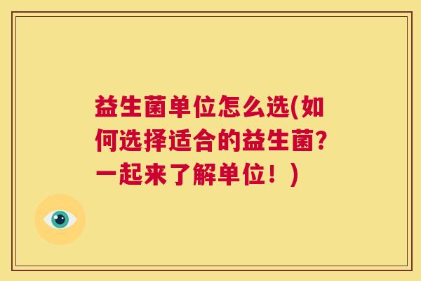 益生菌单位怎么选(如何选择适合的益生菌？一起来了解单位！)