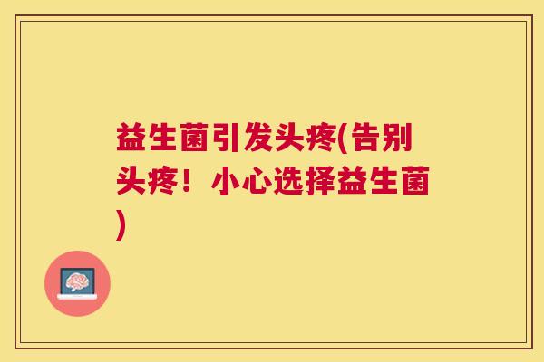 益生菌引发头疼(告别头疼！小心选择益生菌)