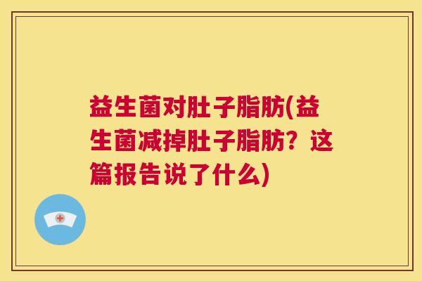 益生菌对肚子脂肪(益生菌减掉肚子脂肪？这篇报告说了什么)