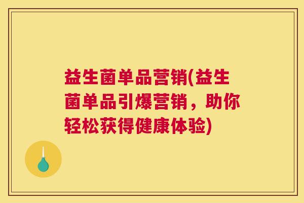 益生菌单品营销(益生菌单品引爆营销，助你轻松获得健康体验)