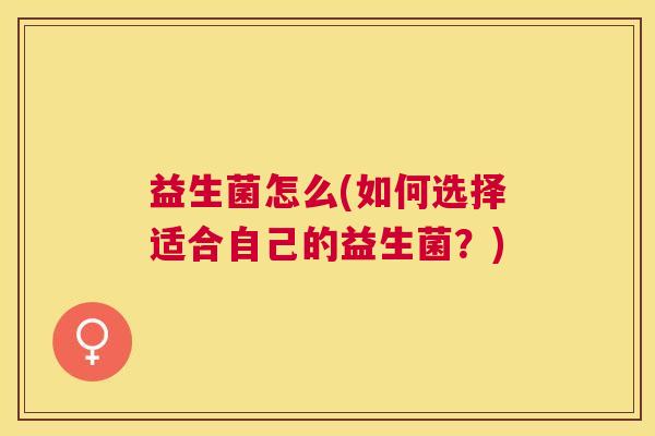 益生菌怎么(如何选择适合自己的益生菌？)