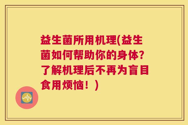 益生菌所用机理(益生菌如何帮助你的身体？了解机理后不再为盲目食用烦恼！)