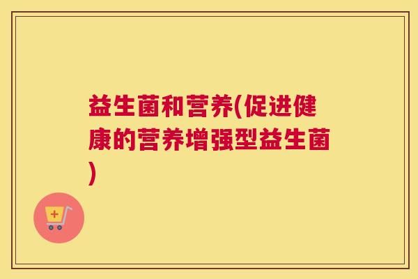 益生菌和营养(促进健康的营养增强型益生菌)