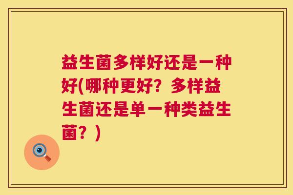 益生菌多样好还是一种好(哪种更好？多样益生菌还是单一种类益生菌？)