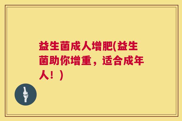 益生菌成人增肥(益生菌助你增重，适合成年人！)