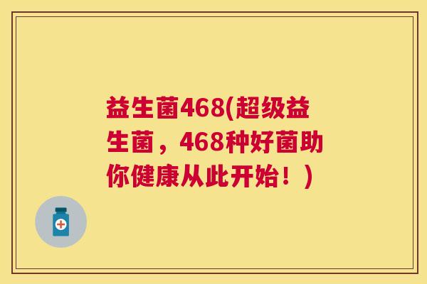 益生菌468(超级益生菌，468种好菌助你健康从此开始！)
