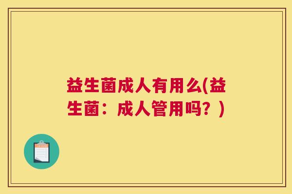 益生菌成人有用么(益生菌：成人管用吗？)