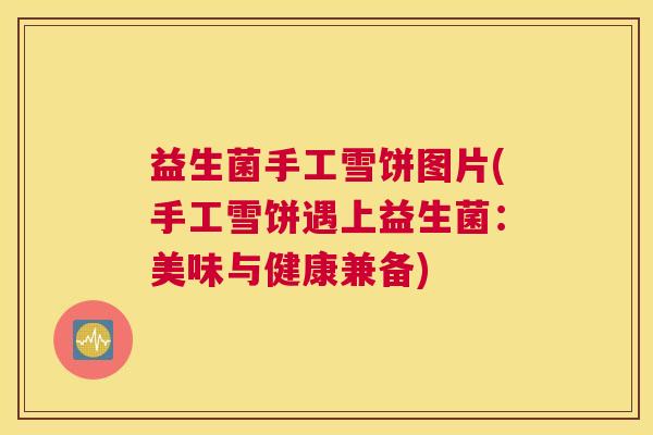 益生菌手工雪饼图片(手工雪饼遇上益生菌：美味与健康兼备)