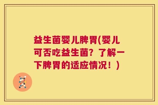益生菌婴儿脾胃(婴儿可否吃益生菌？了解一下脾胃的适应情况！)
