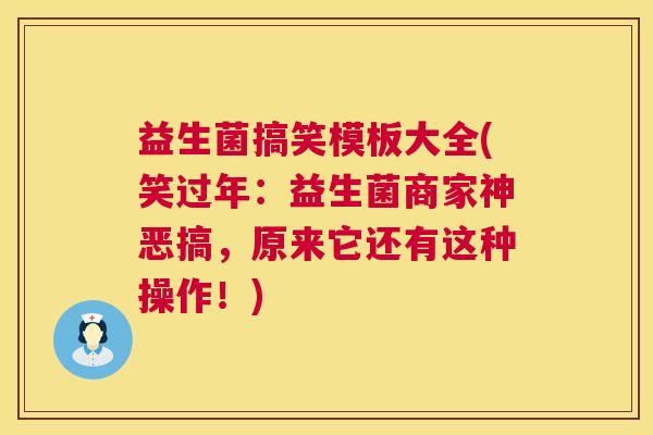 益生菌搞笑模板大全(笑过年：益生菌商家神恶搞，原来它还有这种操作！)