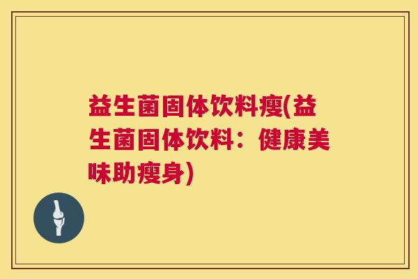 益生菌固体饮料瘦(益生菌固体饮料：健康美味助瘦身)
