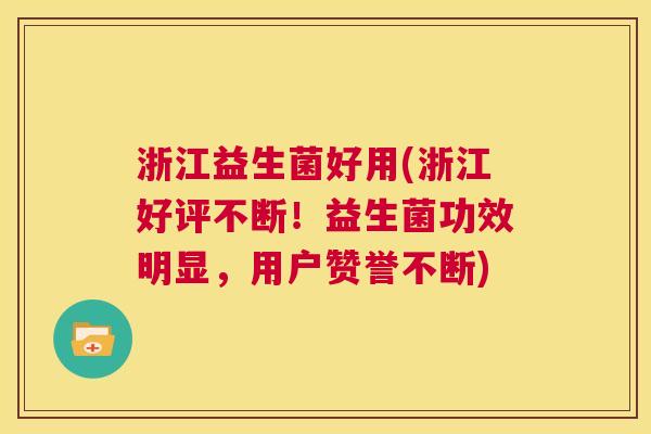 浙江益生菌好用(浙江好评不断！益生菌功效明显，用户赞誉不断)