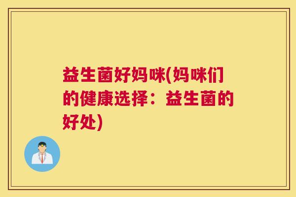 益生菌好妈咪(妈咪们的健康选择：益生菌的好处)