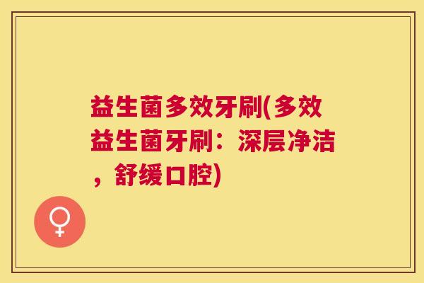 益生菌多效牙刷(多效益生菌牙刷：深层净洁，舒缓口腔)