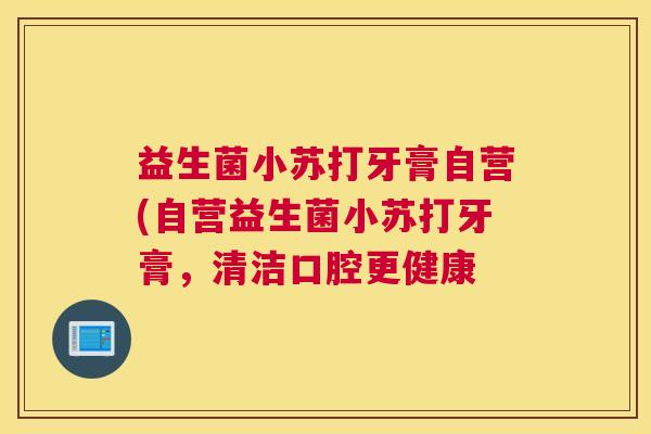益生菌小苏打牙膏自营(自营益生菌小苏打牙膏，清洁口腔更健康