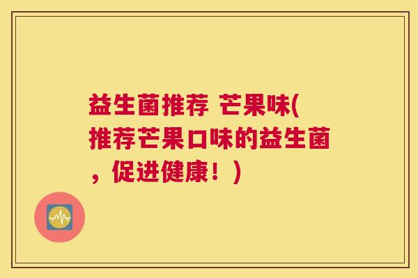 益生菌推荐 芒果味(推荐芒果口味的益生菌，促进健康！)
