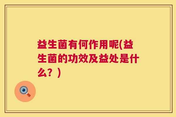 益生菌有何作用呢(益生菌的功效及益处是什么？)
