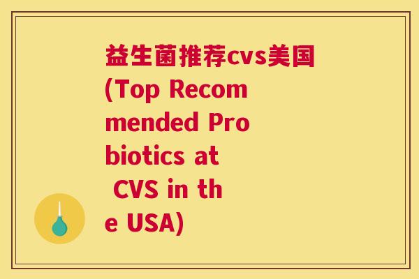 益生菌推荐cvs美国(Top Recommended Probiotics at CVS in the USA)