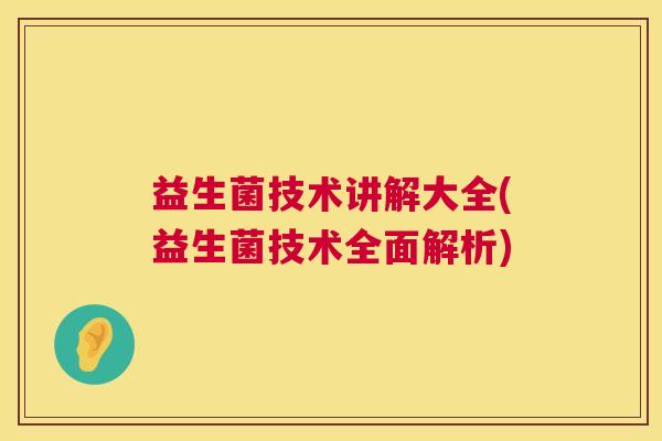 益生菌技术讲解大全(益生菌技术全面解析)