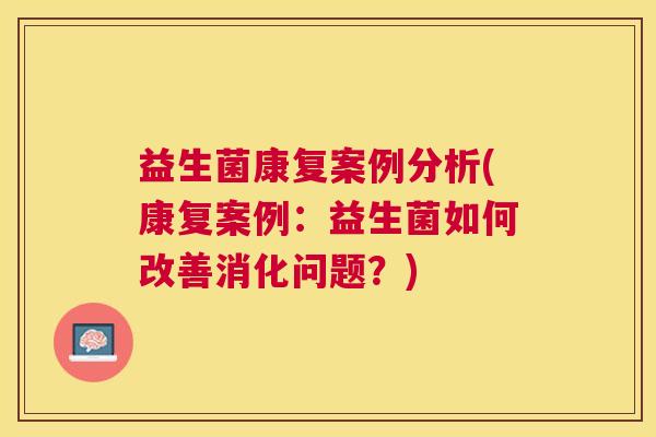 益生菌康复案例分析(康复案例：益生菌如何改善消化问题？)