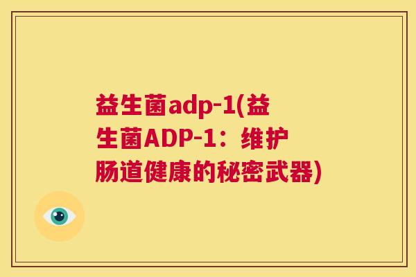 益生菌adp-1(益生菌ADP-1：维护肠道健康的秘密武器)