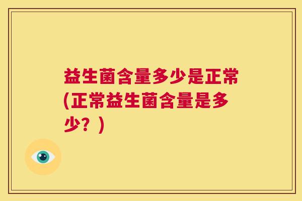 益生菌含量多少是正常(正常益生菌含量是多少？)