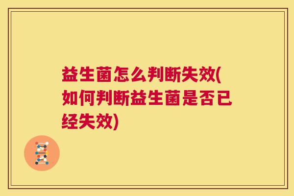 益生菌怎么判断失效(如何判断益生菌是否已经失效)