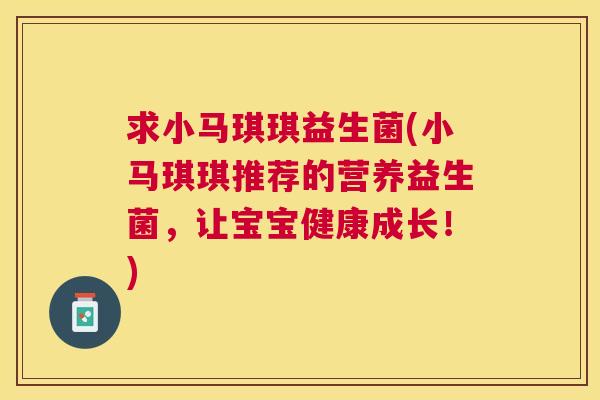 求小马琪琪益生菌(小马琪琪推荐的营养益生菌，让宝宝健康成长！)